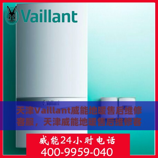 天津Vaillant威能地暖售后维修客服，天津威能地暖售后维修客服，专业解决您的温暖问题