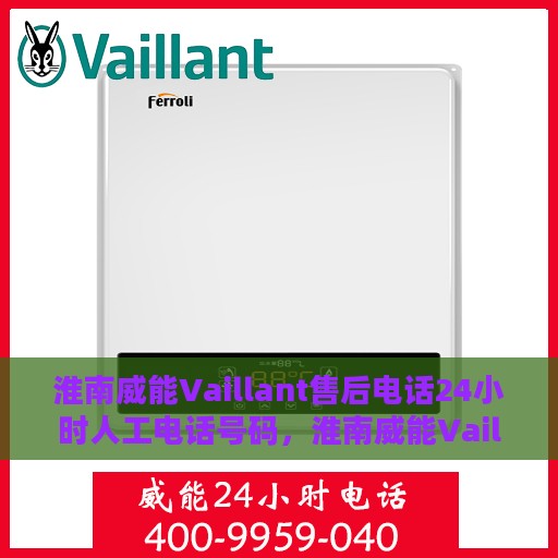 淮南威能Vaillant售后电话24小时人工电话号码，淮南威能Vaillant售后全天候服务热线电话揭秘