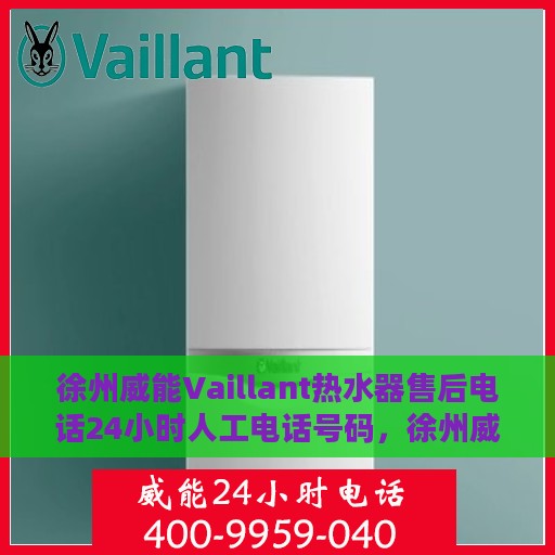 徐州威能Vaillant热水器售后电话24小时人工电话号码，徐州威能Vaillant热水器全天候售后热线电话及人工服务支持详情