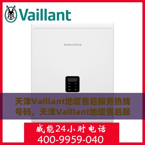 天津Vaillant地暖售后服务热线号码，天津Vaillant地暖售后服务热线详解，专业解决您的温暖问题