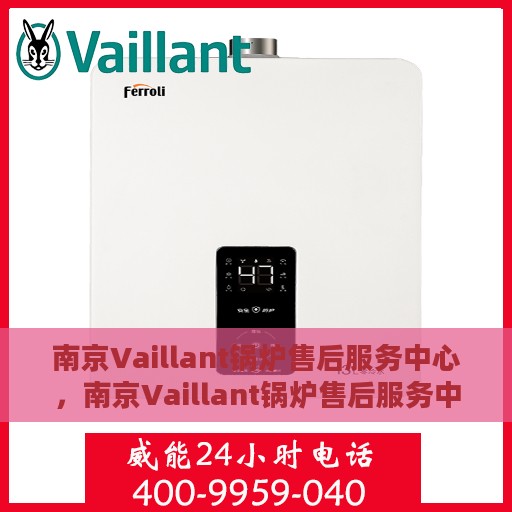 南京Vaillant锅炉售后服务中心，南京Vaillant锅炉售后服务中心，专业维修与优质服务并行