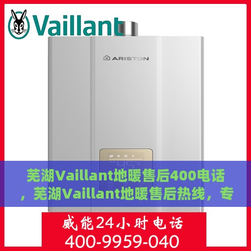 芜湖Vaillant地暖售后400电话，芜湖Vaillant地暖售后热线，专业维修服务及电话支持400电话全解析