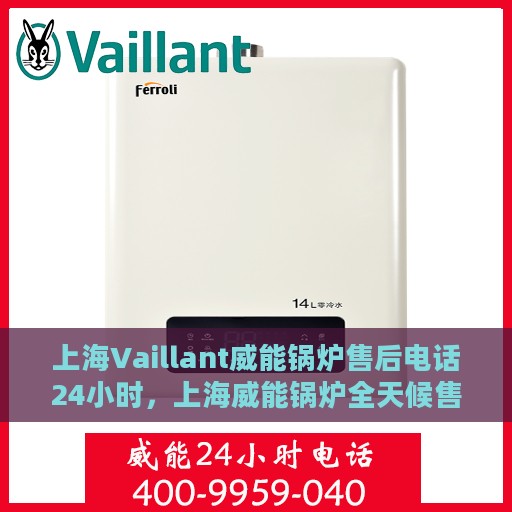 上海Vaillant威能锅炉售后电话24小时，上海威能锅炉全天候售后服务热线