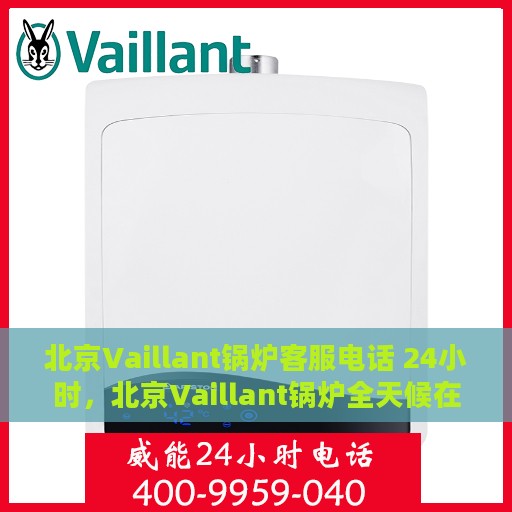 北京Vaillant锅炉客服电话 24小时，北京Vaillant锅炉全天候在线客服热线