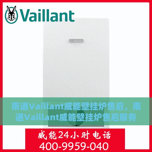 南通Vaillant威能壁挂炉售后，南通Vaillant威能壁挂炉售后服务详解