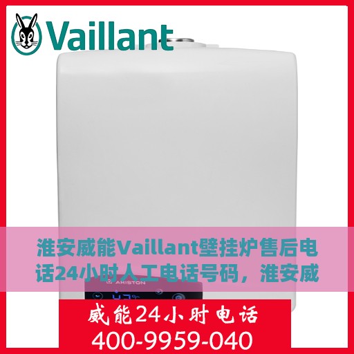 淮安威能Vaillant壁挂炉售后电话24小时人工电话号码，淮安威能Vaillant壁挂炉售后全天候服务热线电话