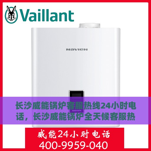 长沙威能锅炉客服热线24小时电话，长沙威能锅炉全天候客服热线电话，贴心服务随时在线