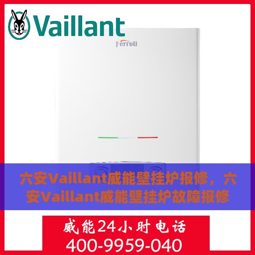 六安Vaillant威能壁挂炉报修，六安Vaillant威能壁挂炉故障报修指南