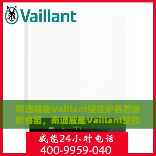 南通威能Vaillant壁挂炉售后维修客服，南通威能Vaillant壁挂炉售后维修服务热线专业解析，贴心客服为您解答疑难