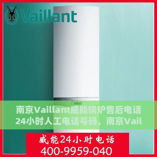 南京Vaillant威能锅炉售后电话24小时人工电话号码，南京Vaillant威能锅炉全天候售后热线电话支持服务保障