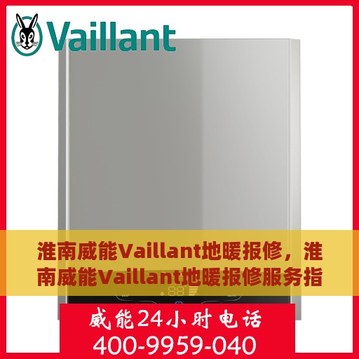淮南威能Vaillant地暖报修，淮南威能Vaillant地暖报修服务指南