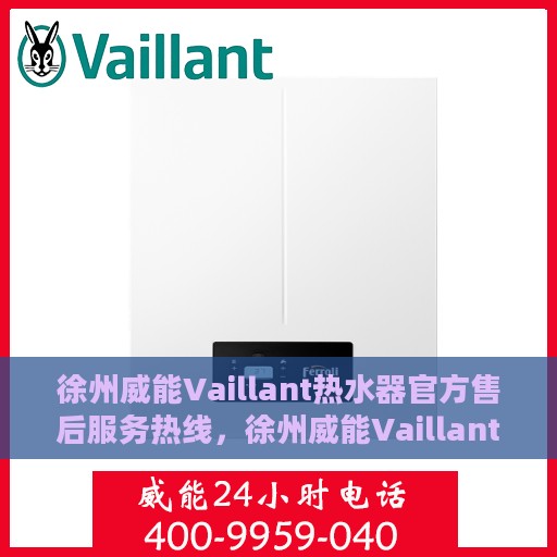 徐州威能Vaillant热水器官方售后服务热线，徐州威能Vaillant热水器售后服务热线及官方支持解析
