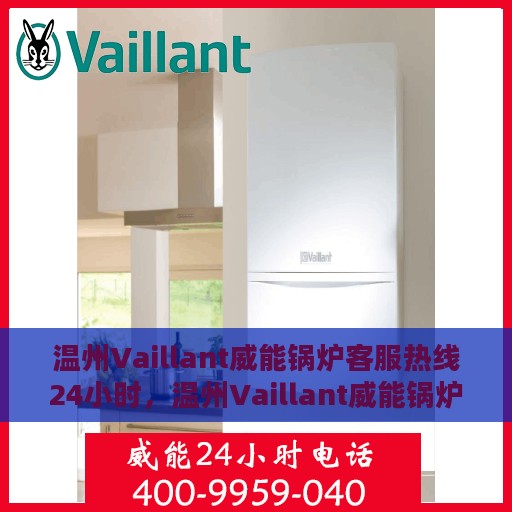 温州Vaillant威能锅炉客服热线24小时，温州Vaillant威能锅炉全天候客服热线，贴心服务不打烊