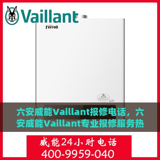 六安威能Vaillant报修电话，六安威能Vaillant专业报修服务热线