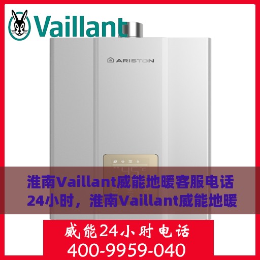 淮南Vaillant威能地暖客服电话 24小时，淮南Vaillant威能地暖24小时客服热线
