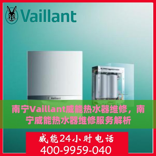 南宁Vaillant威能热水器维修，南宁威能热水器维修服务解析