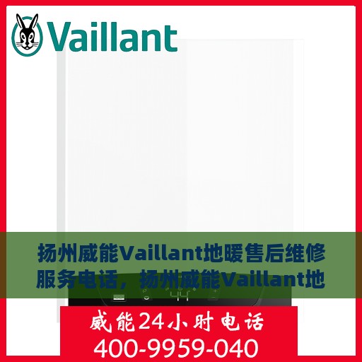 扬州威能Vaillant地暖售后维修服务电话，扬州威能Vaillant地暖售后维修服务热线及专业团队支持