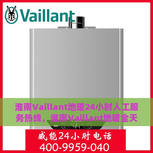淮南Vaillant地暖24小时人工服务热线，淮南Vaillant地暖全天候人工服务热线在线支持