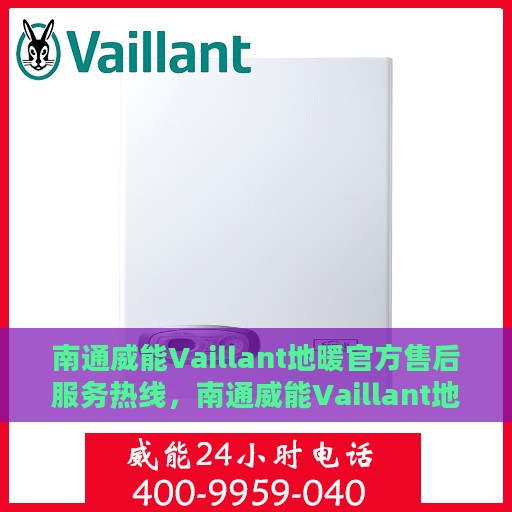 南通威能Vaillant地暖官方售后服务热线，南通威能Vaillant地暖专业售后服务热线，为您提供全方位支持与保障
