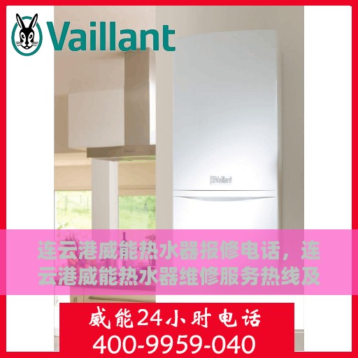 连云港威能热水器报修电话，连云港威能热水器维修服务热线及报修指南