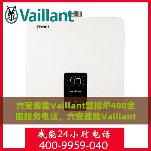 六安威能Vaillant壁挂炉400全国服务电话，六安威能Vaillant壁挂炉全国服务热线400电话详解