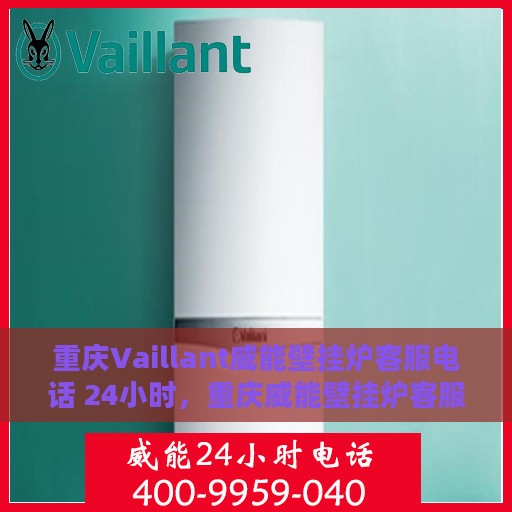 重庆Vaillant威能壁挂炉客服电话 24小时，重庆威能壁挂炉客服热线全天候服务，24小时专业解答