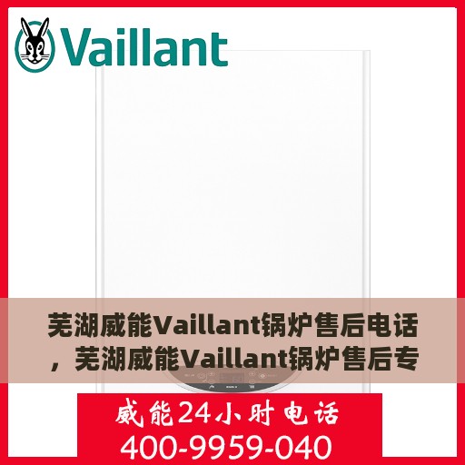 芜湖威能Vaillant锅炉售后电话，芜湖威能Vaillant锅炉售后专业电话咨询服务
