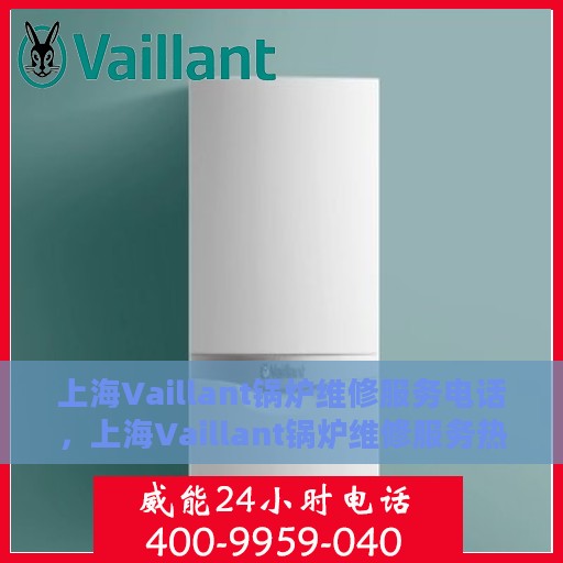 上海Vaillant锅炉维修服务电话，上海Vaillant锅炉维修服务热线