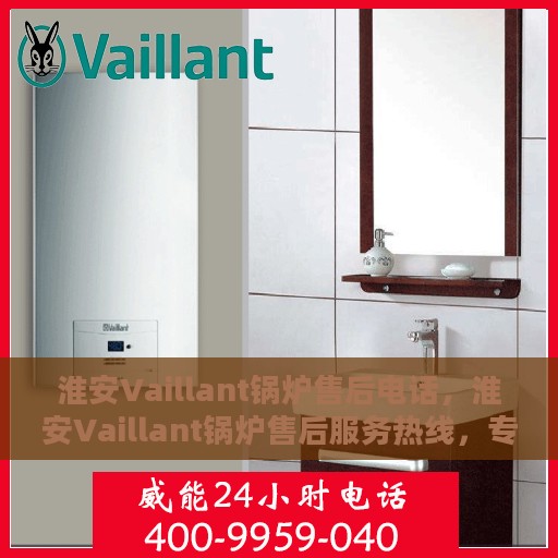 淮安Vaillant锅炉售后电话，淮安Vaillant锅炉售后服务热线，专业解决您的锅炉问题！