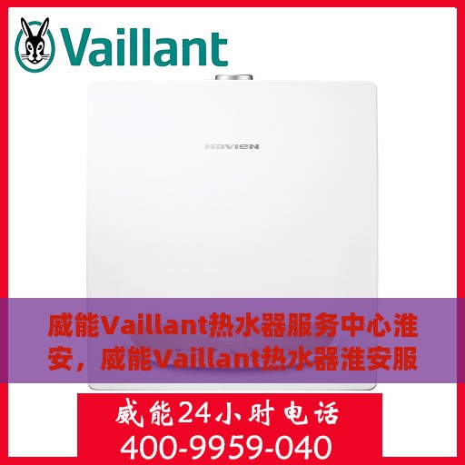 威能Vaillant热水器服务中心淮安，威能Vaillant热水器淮安服务中心，专业维修与保养一站式解决方案