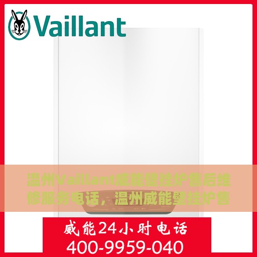 温州Vaillant威能壁挂炉售后维修服务电话，温州威能壁挂炉售后维修服务热线及专业解决方案