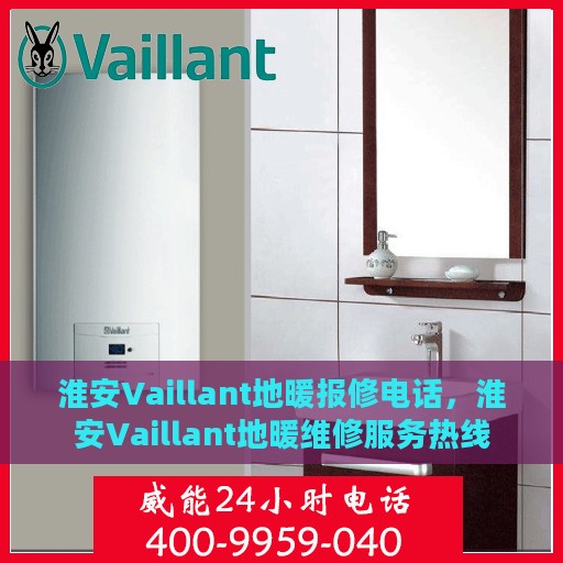 淮安Vaillant地暖报修电话，淮安Vaillant地暖维修服务热线