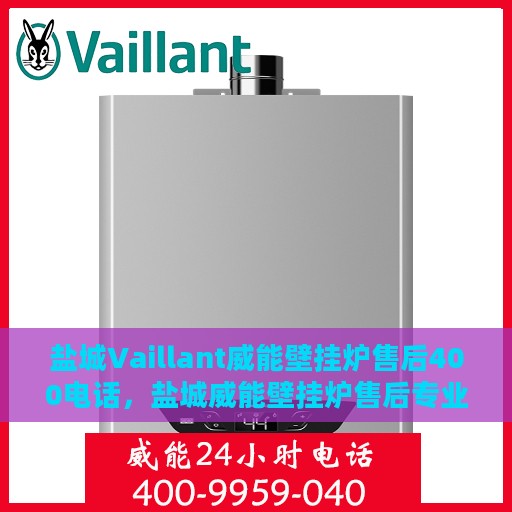 盐城Vaillant威能壁挂炉售后400电话，盐城威能壁挂炉售后专业服务热线，400电话维修支持详解