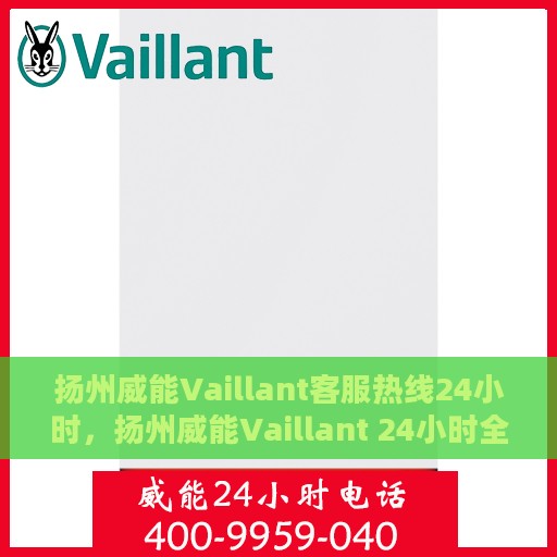 扬州威能Vaillant客服热线24小时，扬州威能Vaillant 24小时全天候客服热线
