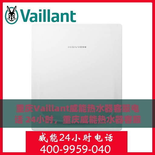 重庆Vaillant威能热水器客服电话 24小时，重庆威能热水器客服热线全天候服务电话