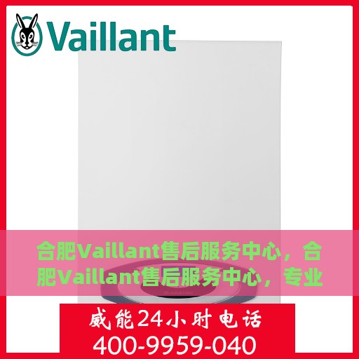 合肥Vaillant售后服务中心，合肥Vaillant售后服务中心，专业维修与贴心服务