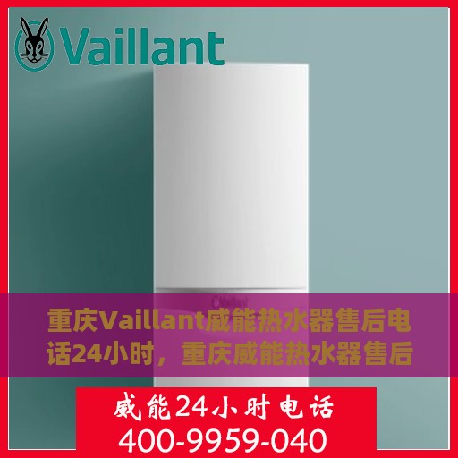 重庆Vaillant威能热水器售后电话24小时，重庆威能热水器售后电话全天候服务热线