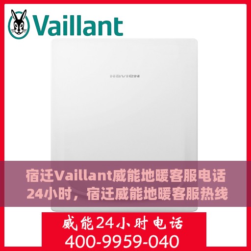 宿迁Vaillant威能地暖客服电话 24小时，宿迁威能地暖客服热线，全天候服务保障，温暖无忧！