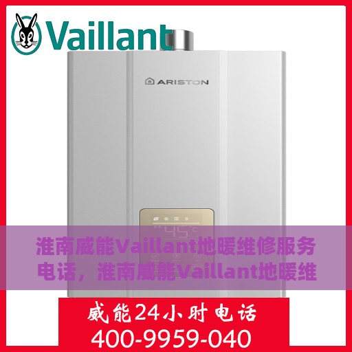 淮南威能Vaillant地暖维修服务电话，淮南威能Vaillant地暖维修服务热线及专业维修团队