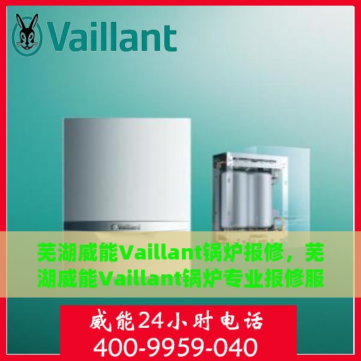 芜湖威能Vaillant锅炉报修，芜湖威能Vaillant锅炉专业报修服务