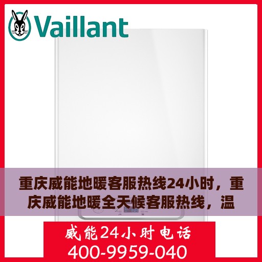 重庆威能地暖客服热线24小时，重庆威能地暖全天候客服热线，温暖连接不间断