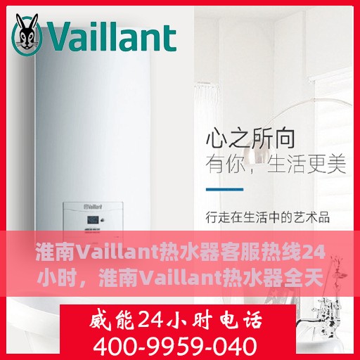淮南Vaillant热水器客服热线24小时，淮南Vaillant热水器全天候客服热线支持
