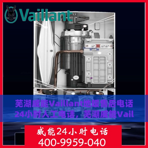 芜湖威能Vaillant地暖售后电话24小时人工电话，芜湖威能Vaillant地暖全天候售后热线电话服务保障解析
