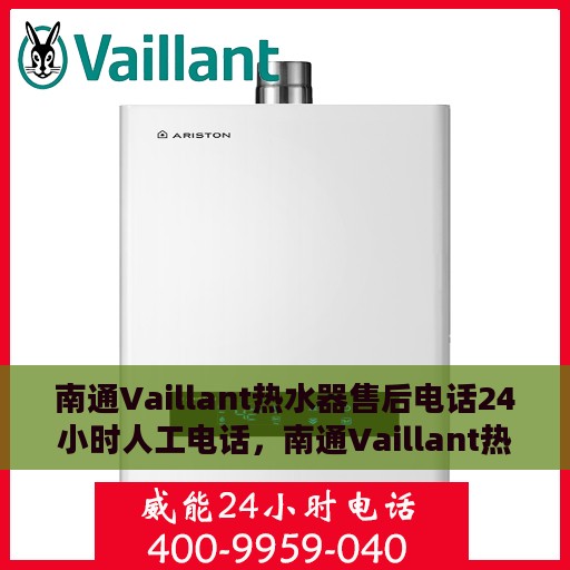 南通Vaillant热水器售后电话24小时人工电话，南通Vaillant热水器全天候售后热线，专业人工服务为您解答