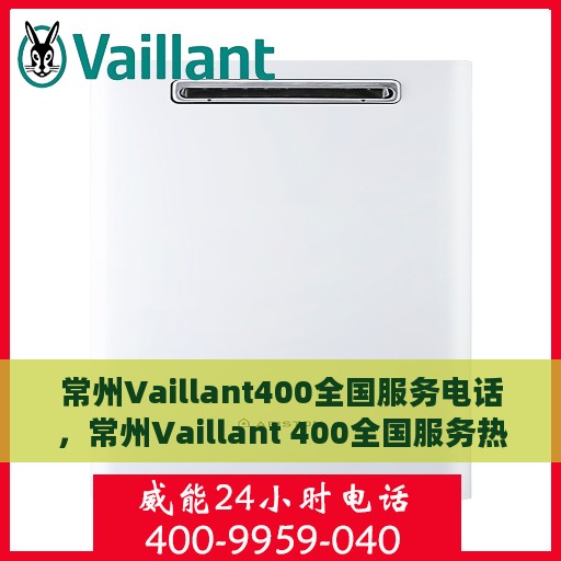 常州Vaillant400全国服务电话，常州Vaillant 400全国服务热线及电话支持指南
