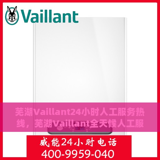 芜湖Vaillant24小时人工服务热线，芜湖Vaillant全天候人工服务热线，贴心关怀，随时响应