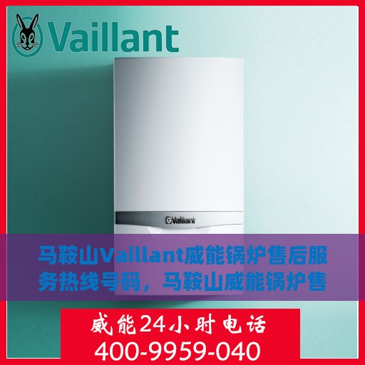 马鞍山Vaillant威能锅炉售后服务热线号码，马鞍山威能锅炉售后服务热线号码公布