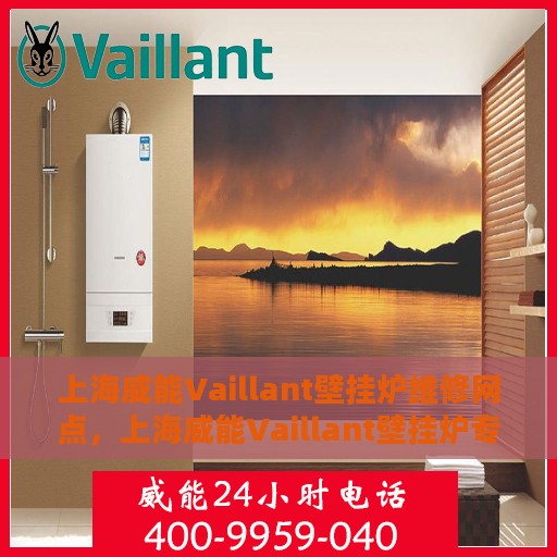 上海威能Vaillant壁挂炉维修网点，上海威能Vaillant壁挂炉专业维修网点