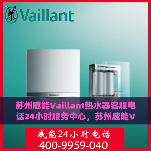 苏州威能Vaillant热水器客服电话24小时服务中心，苏州威能Vaillant热水器全天候客服热线及服务中心