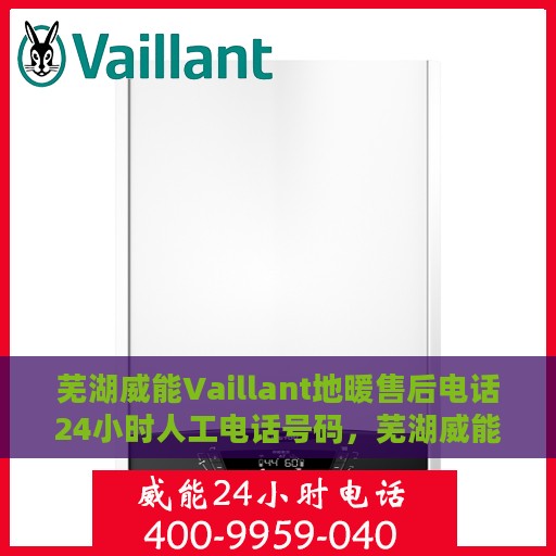芜湖威能Vaillant地暖售后电话24小时人工电话号码，芜湖威能Vaillant地暖售后24小时专业维修服务电话公布